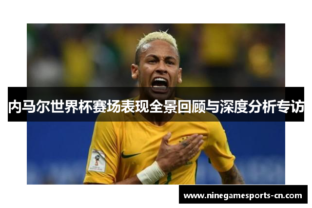 内马尔世界杯赛场表现全景回顾与深度分析专访