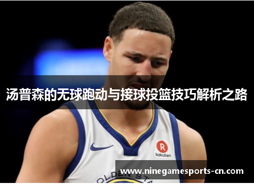汤普森的无球跑动与接球投篮技巧解析之路