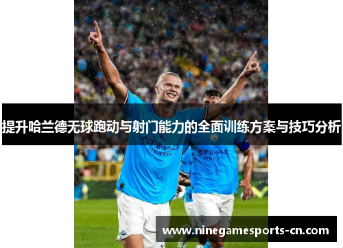 提升哈兰德无球跑动与射门能力的全面训练方案与技巧分析