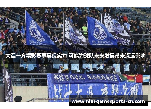 大连一方精彩赛事展现实力 可能为球队未来发展带来深远影响