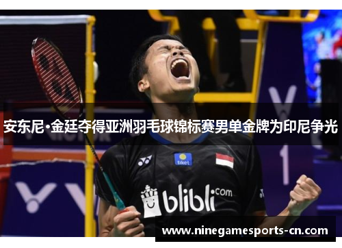 安东尼·金廷夺得亚洲羽毛球锦标赛男单金牌为印尼争光