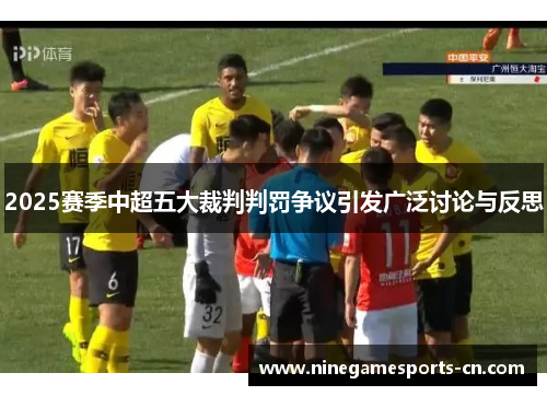 2025赛季中超五大裁判判罚争议引发广泛讨论与反思