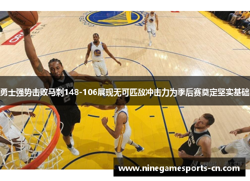 勇士强势击败马刺148-106展现无可匹敌冲击力为季后赛奠定坚实基础