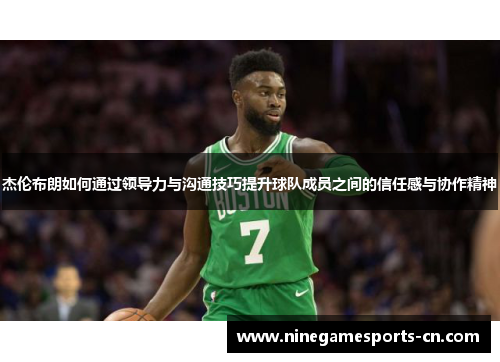 杰伦布朗如何通过领导力与沟通技巧提升球队成员之间的信任感与协作精神