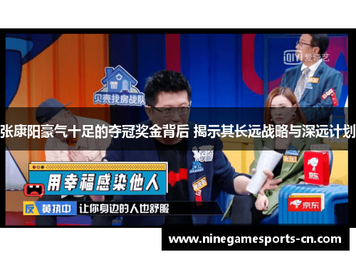 张康阳豪气十足的夺冠奖金背后 揭示其长远战略与深远计划