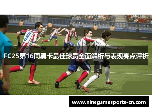 FC25第16周黑卡最佳球员全面解析与表现亮点评析