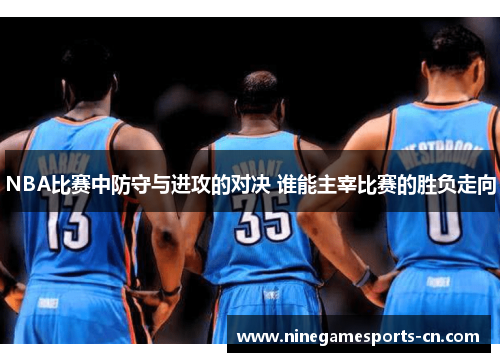 NBA比赛中防守与进攻的对决 谁能主宰比赛的胜负走向