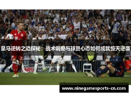 皇马逆转之道探秘：战术调整与球员心态如何成就惊天逆袭