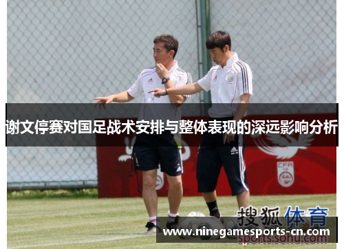 谢文停赛对国足战术安排与整体表现的深远影响分析