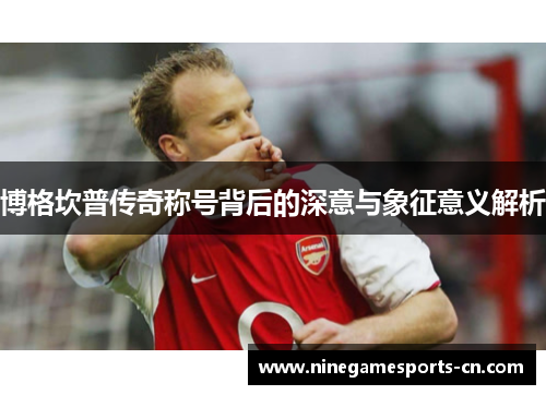 博格坎普传奇称号背后的深意与象征意义解析