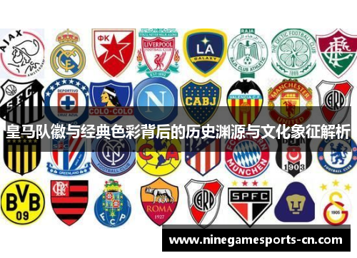 皇马队徽与经典色彩背后的历史渊源与文化象征解析
