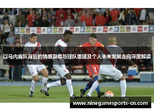 以马内离队背后的情感裂痕与球队重建及个人未来发展走向深度解读