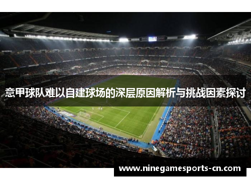 意甲球队难以自建球场的深层原因解析与挑战因素探讨