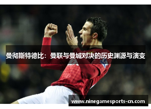 曼彻斯特德比：曼联与曼城对决的历史渊源与演变